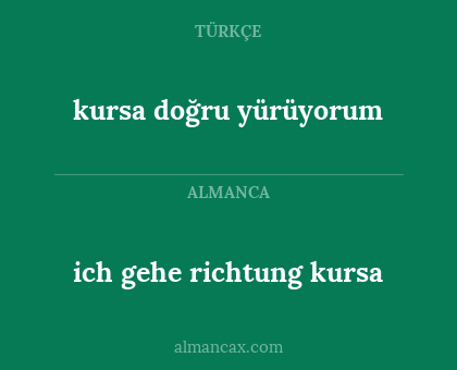 ich gehe richtung kursa - kursa doğru yürüyorum