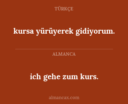 kursa yürüyerek gidiyorum. - ich gehe zum kurs.
