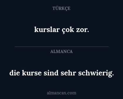 die kurse sind sehr schwierig. - kurslar çok zor.