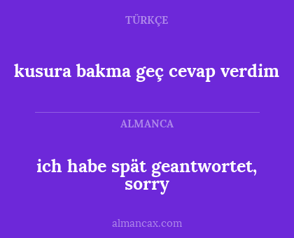 ich habe spät geantwortet, sorry - kusura bakma geç cevap verdim