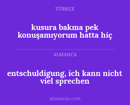 entschuldigung, ich kann nicht viel sprechen - kusura bakma pek konuşamıyorum hatta hiç