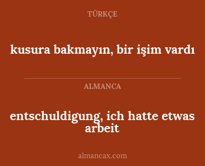 entschuldigung, ich hatte etwas arbeit - kusura bakmayın, bir işim vardı