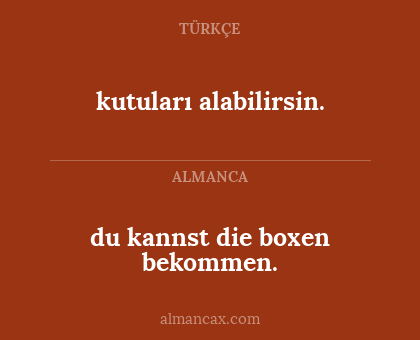 kutuları alabilirsin. - du kannst die boxen bekommen.