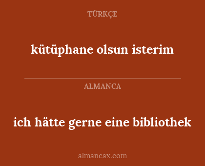kütüphane olsun isterim - ich hätte gerne eine bibliothek