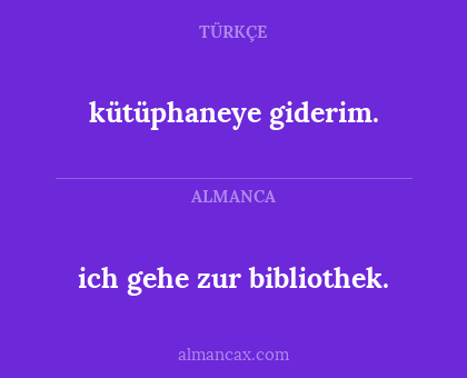 ich gehe zur bibliothek. - kütüphaneye giderim.