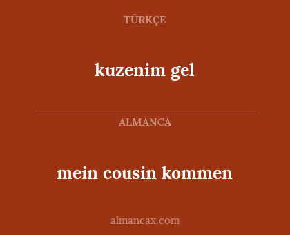 mein cousin
kommen - kuzenim gel