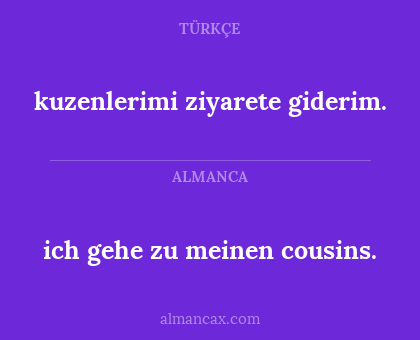 kuzenlerimi ziyarete giderim. - ich gehe zu meinen cousins.