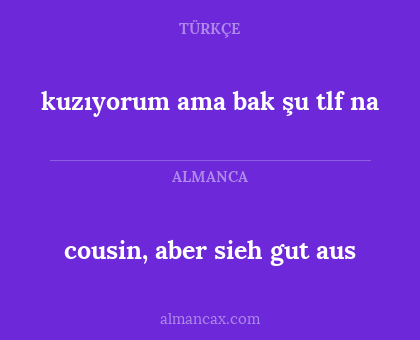 kuzıyorum ama bak şu tlf na - cousin, aber sieh gut aus