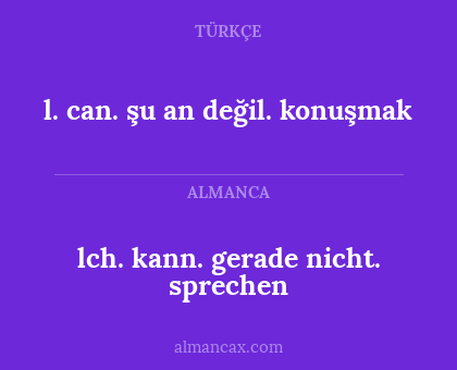 lch. kann.  gerade nicht. sprechen - l. can. şu an değil. konuşmak