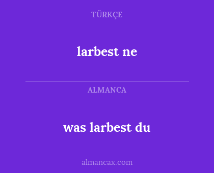 larbest ne - was larbest du