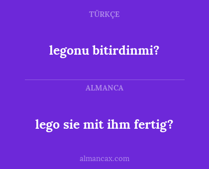 legonu bitirdinmi? - lego sie mit ihm fertig?
