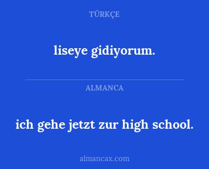 liseye gidiyorum. - ich gehe jetzt zur high school.