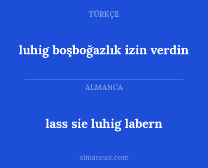 lass sie luhig labern - luhig boşboğazlık izin verdin