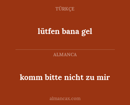 lütfen bana gel - komm bitte nicht zu mir