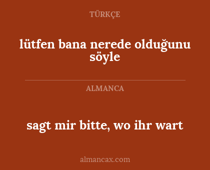 lütfen bana nerede olduğunu söyle - sagt mir bitte, wo ihr wart