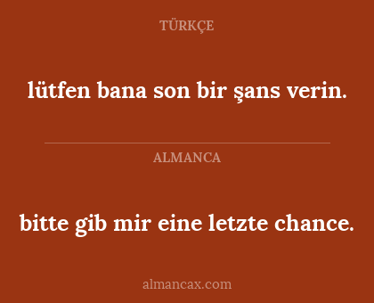 bitte gib mir eine letzte chance. - lütfen bana son bir şans verin.