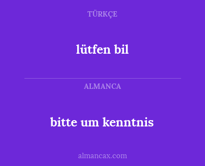 lütfen bil - bitte um kenntnis