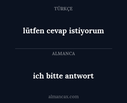 lütfen cevap istiyorum - ich bitte antwort