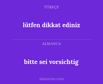 bitte sei vorsichtig - lütfen dikkat ediniz