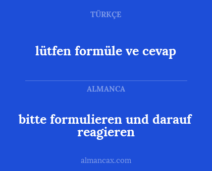 bitte formulieren und darauf reagieren - lütfen formüle ve cevap