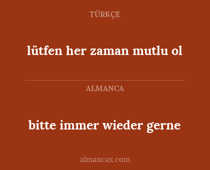 bitte immer wieder gerne - lütfen her zaman mutlu ol