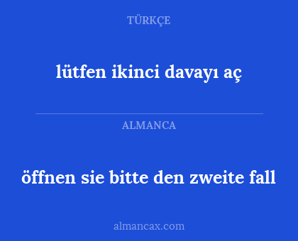 lütfen ikinci davayı aç - öffnen sie bitte den zweite fall