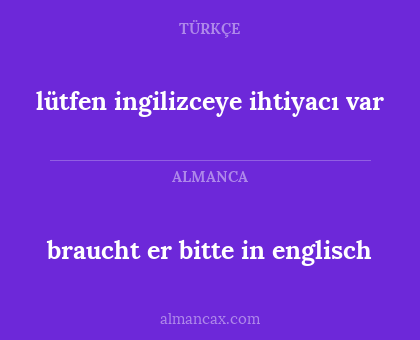 braucht er bitte in englisch - lütfen ingilizceye ihtiyacı var