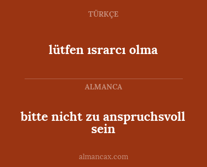 bitte nicht zu anspruchsvoll sein - lütfen ısrarcı olma