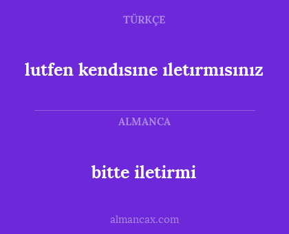 bitte iletirmi - lutfen kendısıne ıletırmısınız