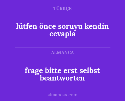 lütfen önce soruyu kendin cevapla - frage bitte erst selbst beantworten
