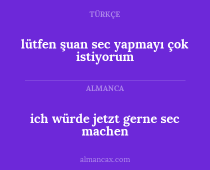 ich würde jetzt gerne sec machen - lütfen şuan sec yapmayı çok istiyorum