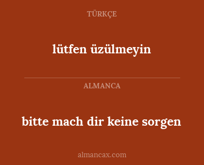 lütfen üzülmeyin - bitte mach dir keine sorgen
