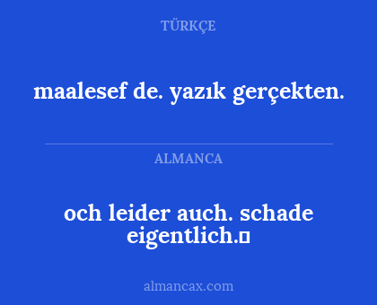 maalesef de. yazık gerçekten. - och leider auch. schade eigentlich.