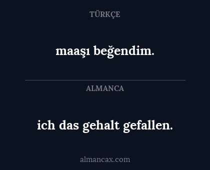 ich das gehalt gefallen. - maaşı beğendim.