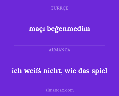 maçı beğenmedim - ich weiß nicht, wie das spiel