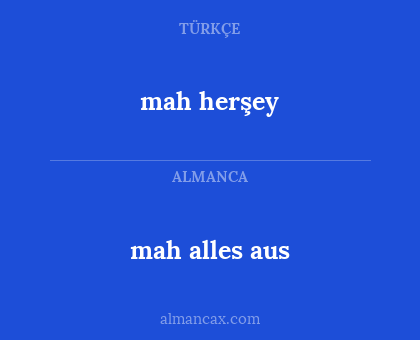 mah alles aus - mah herşey