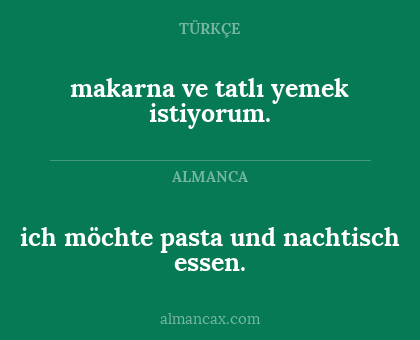 makarna ve tatlı yemek istiyorum. - ich möchte pasta und nachtisch essen.