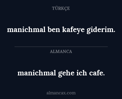 manichmal gehe ich cafe. - manichmal ben kafeye giderim.