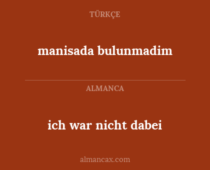 manisada bulunmadim - ich war nicht dabei