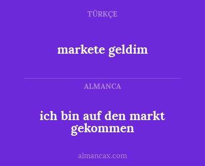 markete geldim - ich bin auf den markt gekommen