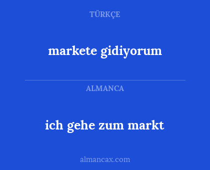 markete gidiyorum - ich gehe zum markt