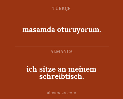 masamda oturuyorum. - ich sitze an meinem schreibtisch.