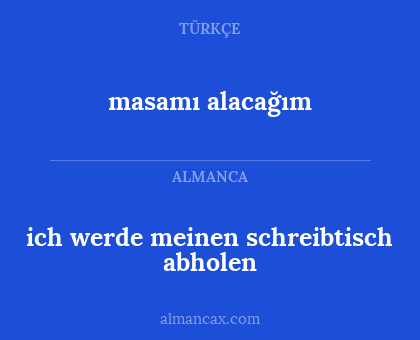 masamı alacağım - ich werde meinen schreibtisch abholen