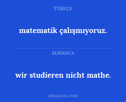 wir studieren nicht mathe. - matematik çalışmıyoruz.