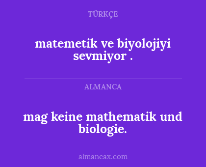 mag keine mathematik und biologie. - matemetik  ve biyolojiyi sevmiyor .