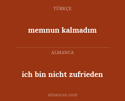 memnun kalmadım - ich bin nicht zufrieden