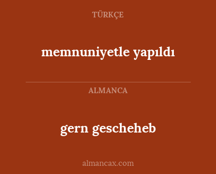 memnuniyetle yapıldı - gern gescheheb