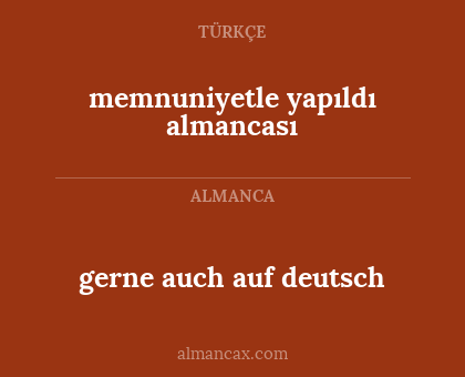 memnuniyetle yapıldı almancası - gerne auch auf deutsch
