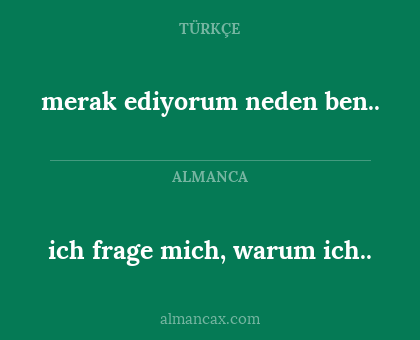 ich frage mich, warum ich.. - merak ediyorum neden ben..