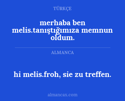 hi melis.froh, sie zu treffen. - merhaba ben melis.tanıştığımıza memnun oldum.